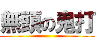 無頭の鬼打 ()
