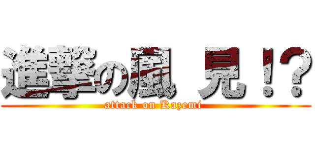 進撃の風 見！？ (attack on Kazemi )
