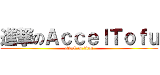 進撃のＡｃｃｅｌＴｏｆｕ (attack on titan)