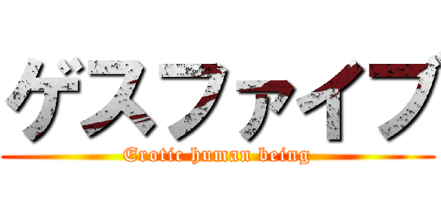 ゲスファイブ (Erotic human being)