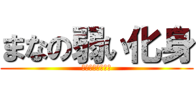 まなの弱い化身 (今なら勝てるぜ！)