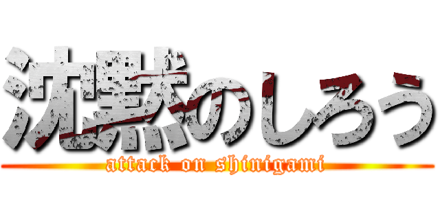 沈黙のしろう (attack on shinigami)
