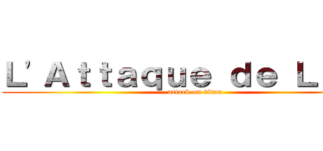 Ｌ'Ａｔｔａｑｕｅ ｄｅ Ｌｕｄｏ (attack on titan)