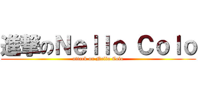 進撃のＮｅｌｌｏ Ｃｏｌｏ (attack on Nello Colo)