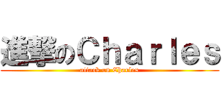 進撃のＣｈａｒｌｅｓ (attack on Charles)