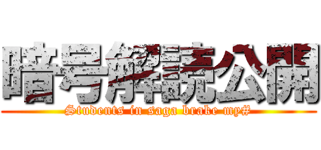 暗号解読公開 (Students in saga brake my#)