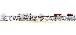 全ての犠牲は今この時の為に (attack on titan)