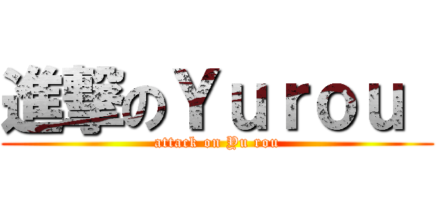 進撃のＹｕｒｏｕ  (attack on Yu rou)