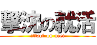 撃沈の就活 (attack on neet)