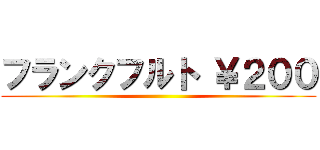 フランクフルト ￥２００ ()