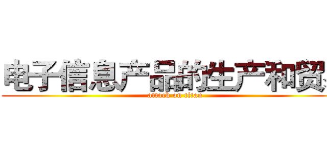 电子信息产品的生产和贸易 (attack on titan)