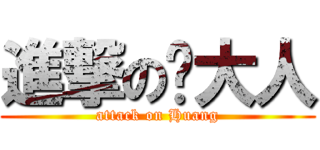 進撃の黃大人 (attack on Huang)