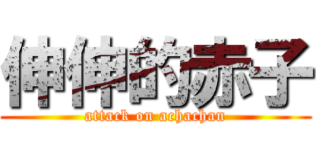伸伸的赤子 (attack on achachan)