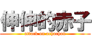 伸伸的赤子 (attack on achachan)