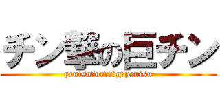 チン撃の巨チン (penisu　or　big　penisu)