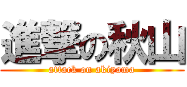 進撃の秋山 (attack on akiyama)