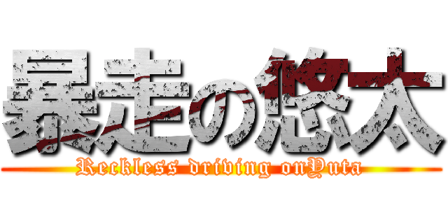 暴走の悠太 (Reckless driving onYuta)