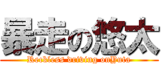 暴走の悠太 (Reckless driving onYuta)