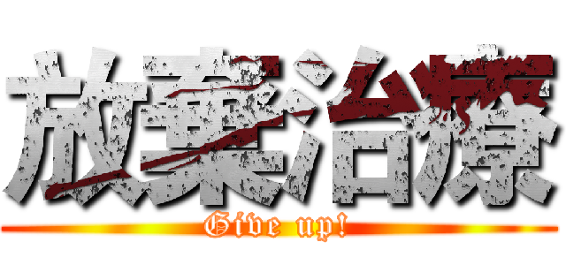放棄治療 (Give up!)