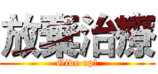 放棄治療 (Give up!)