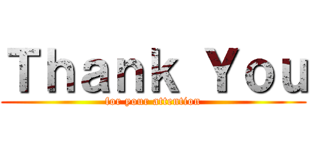 Ｔｈａｎｋ Ｙｏｕ (for your attention)