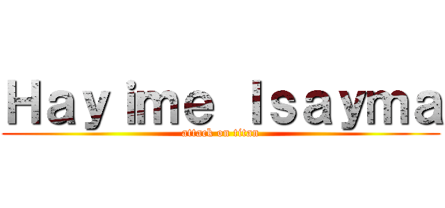 Ｈａｙｉｍｅ Ｉｓａｙｍａ (attack on titan)