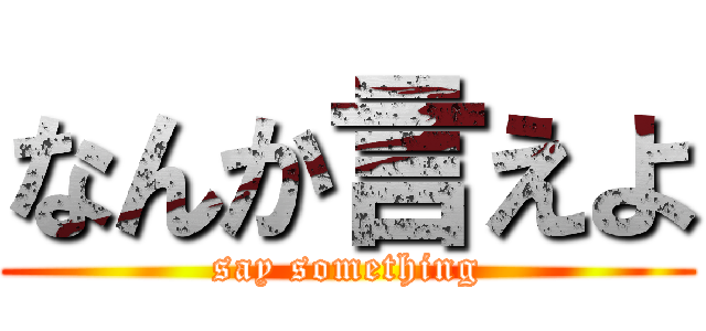 なんか言えよ (say something)