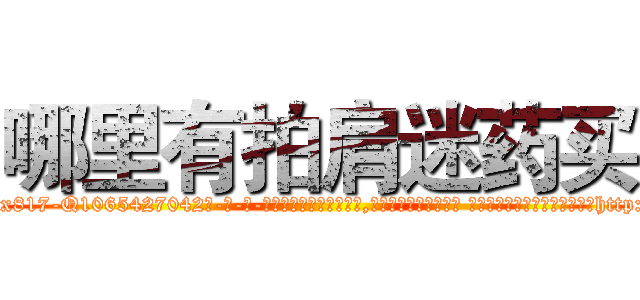 哪里有拍肩迷药买 (哪里有拍肩迷药买【电-话151x68344x817-Q1065427042元-吉-药-业】我们做的是长期生意,靠的是老客户长期支持 哪里有拍肩迷药买在发表了一篇http://sngk.net/0Y93lP

参考消息网我们做的是长期生意,靠的是老客户长期支持也许我们早该意识到，就连鲍勃·霍斯金斯（金球奖戏剧类电影男主角 
)