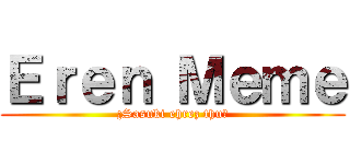 Ｅｒｅｎ Ｍｅｍｅ (¿Sasuki ehrez thu?)