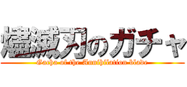 燼滅刃のガチャ (Gacha of the Annihilation blade)
