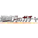 燼滅刃のガチャ (Gacha of the Annihilation blade)