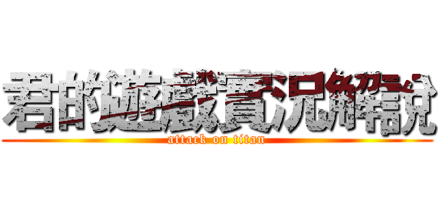 君的遊戲實況解說 (attack on titan)