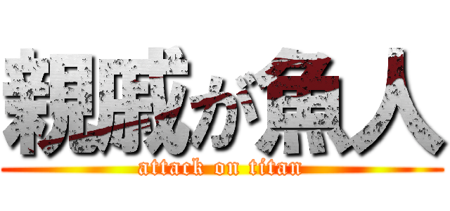 親戚が魚人 (attack on titan)