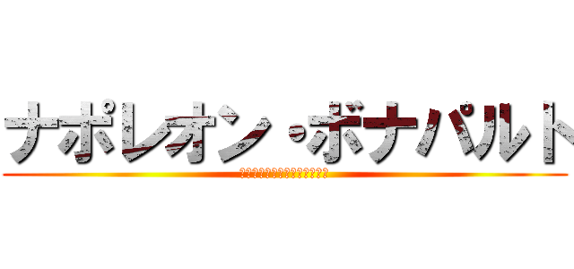 ナポレオン・ボナパルト (余の辞書に不可能の文字はない)