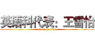 英语科代表：王雪怡 (attack on titan)