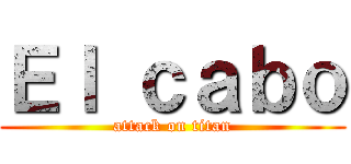 Ｅｌ ｃａｂｏ (attack on titan)