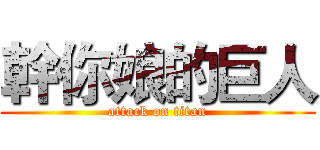 幹你娘的巨人 (attack on titan)