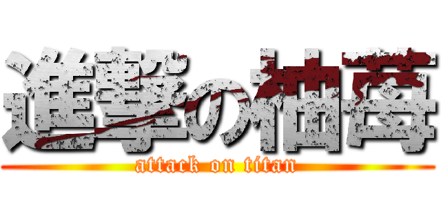 進撃の柚苺 (attack on titan)