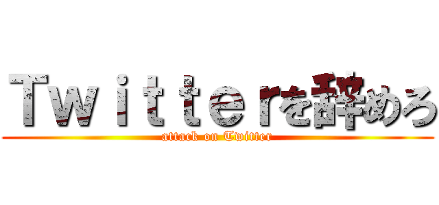 Ｔｗｉｔｔｅｒを辞めろ (attack on Twitter)