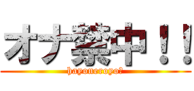 オナ禁中！！ (hayoneroyo?)
