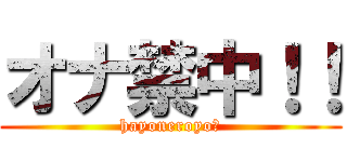 オナ禁中！！ (hayoneroyo?)