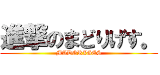 進撃のまどりげす。 (MADORIGES)