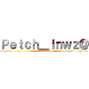 Ｐｅｔｃｈ＿ｌｎｗｚ＠ (petch_lnwza)