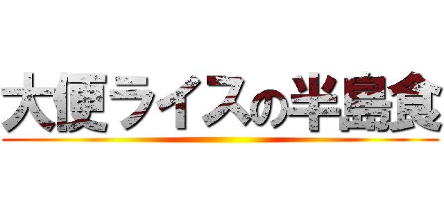 大便ライスの半島食 ()