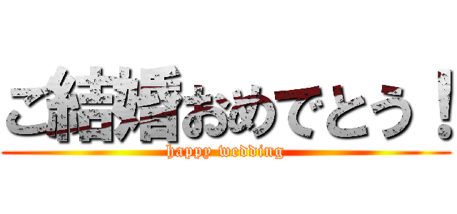 ご結婚おめでとう！ (happy wedding)