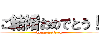 ご結婚おめでとう！ (happy wedding)