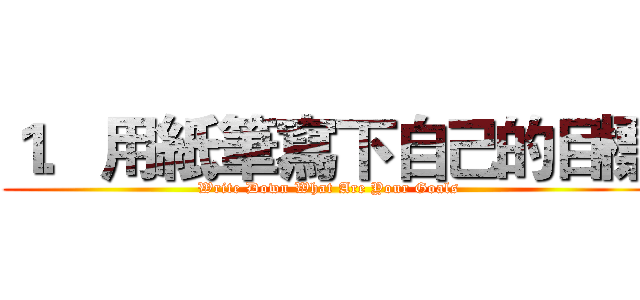 １．用紙筆寫下自己的目標 (Write Down What Are Your Goals)