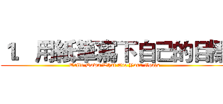 １．用紙筆寫下自己的目標 (Write Down What Are Your Goals)