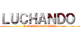 ＬＵＣＨＡＮＤＯ  (POR LA DONACIÓN)