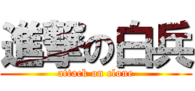 進撃の白兵 (attack on clone)
